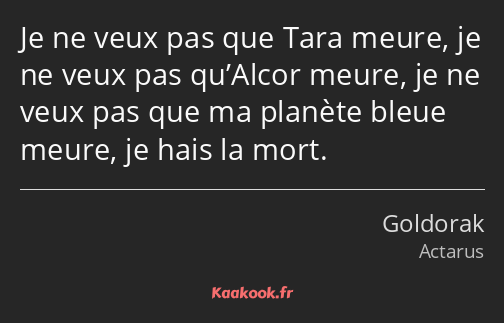 Je ne veux pas que Tara meure, je ne veux pas qu’Alcor meure, je ne veux pas que ma planète bleue…