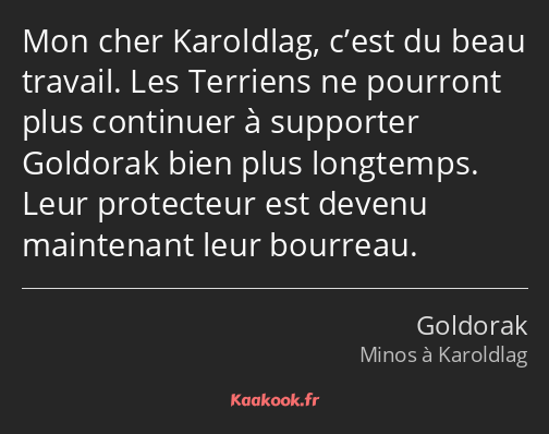 Mon cher Karoldlag, c’est du beau travail. Les Terriens ne pourront plus continuer à supporter…