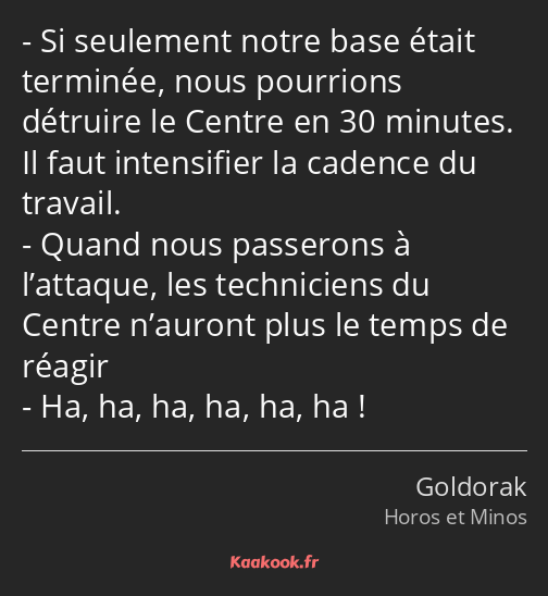 Si seulement notre base était terminée, nous pourrions détruire le Centre en 30 minutes. Il faut…