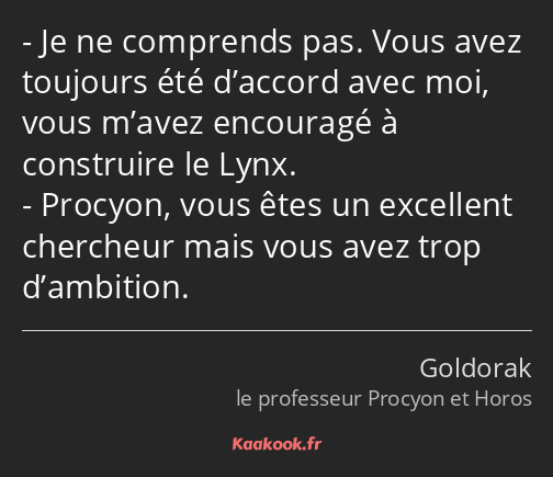 Je ne comprends pas. Vous avez toujours été d’accord avec moi, vous m’avez encouragé à construire…