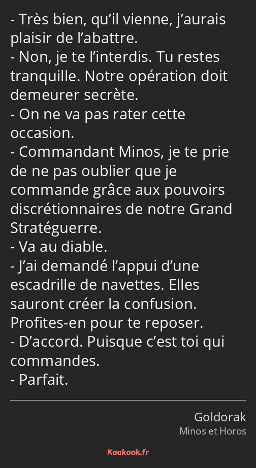 Très bien, qu’il vienne, j’aurais plaisir de l’abattre. Non, je te l’interdis. Tu restes tranquille…