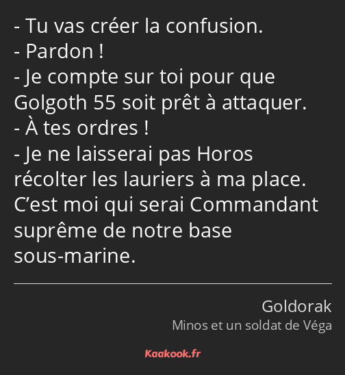 Tu vas créer la confusion. Pardon ! Je compte sur toi pour que Golgoth 55 soit prêt à attaquer. À…