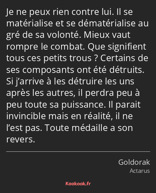 Je ne peux rien contre lui. Il se matérialise et se dématérialise au gré de sa volonté. Mieux vaut…