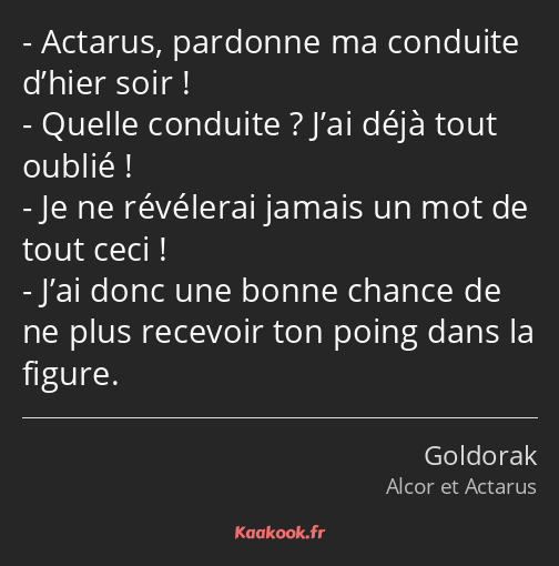 Actarus, pardonne ma conduite d’hier soir ! Quelle conduite ? J’ai déjà tout oublié ! Je ne…