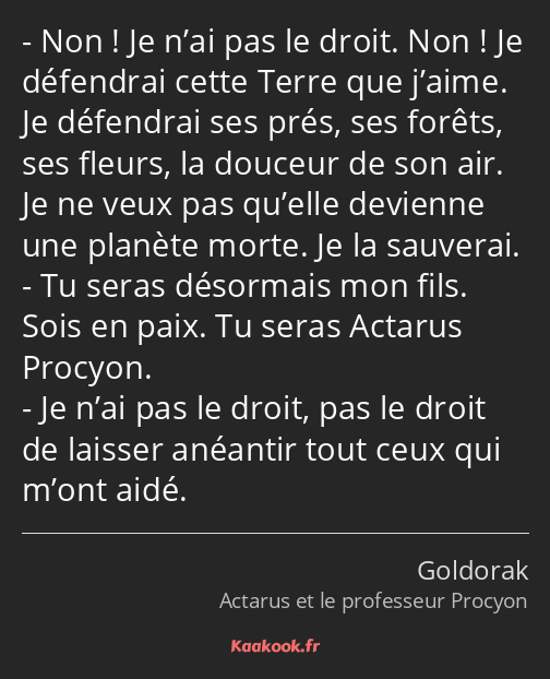 Non ! Je n’ai pas le droit. Non ! Je défendrai cette Terre que j’aime. Je défendrai ses prés, ses…