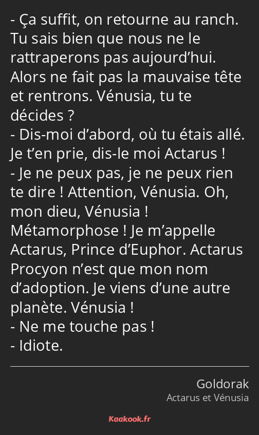 Ça suffit, on retourne au ranch. Tu sais bien que nous ne le rattraperons pas aujourd’hui. Alors ne…