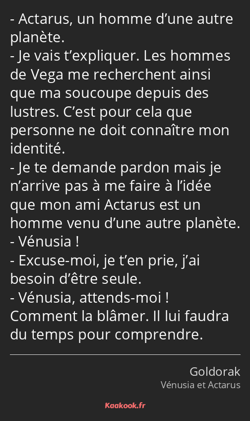 Actarus, un homme d’une autre planète. Je vais t’expliquer. Les hommes de Vega me recherchent ainsi…