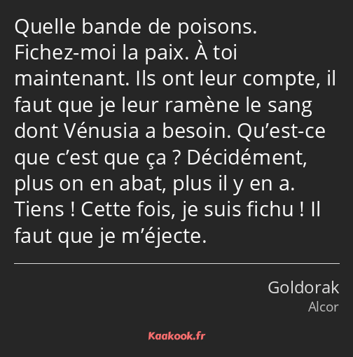 Quelle bande de poisons. Fichez-moi la paix. À toi maintenant. Ils ont leur compte, il faut que je…