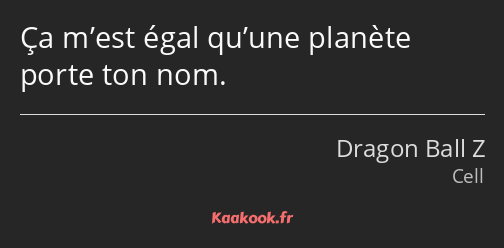 Ça m’est égal qu’une planète porte ton nom.