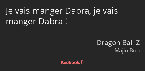 Je vais manger Dabra, je vais manger Dabra !