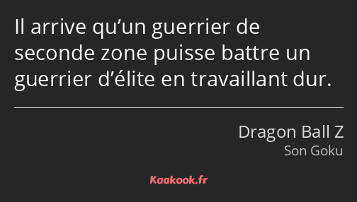 Il arrive qu’un guerrier de seconde zone puisse battre un guerrier d’élite en travaillant dur.