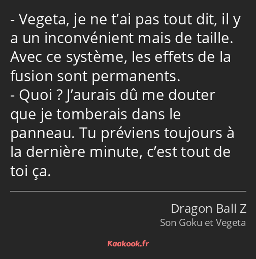 Vegeta, je ne t’ai pas tout dit, il y a un inconvénient mais de taille. Avec ce système, les effets…