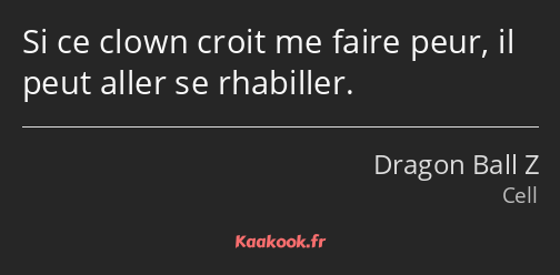 Si ce clown croit me faire peur, il peut aller se rhabiller.