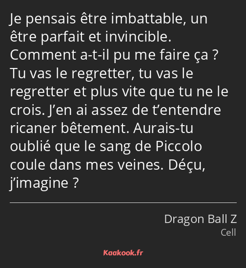 Je pensais être imbattable, un être parfait et invincible. Comment a-t-il pu me faire ça ? Tu vas…