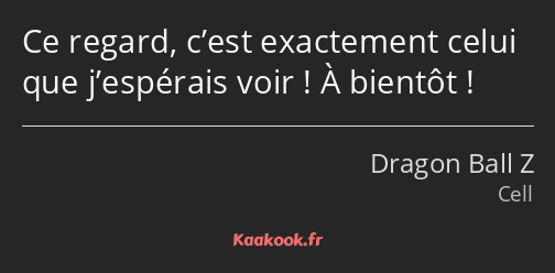 Ce regard, c’est exactement celui que j’espérais voir ! À bientôt !