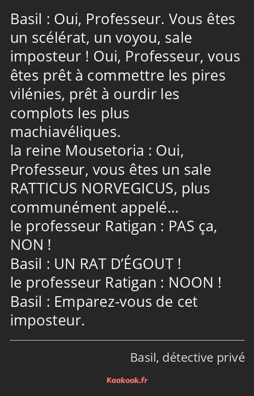 Oui, Professeur. Vous êtes un scélérat, un voyou, sale imposteur ! Oui, Professeur, vous êtes prêt…