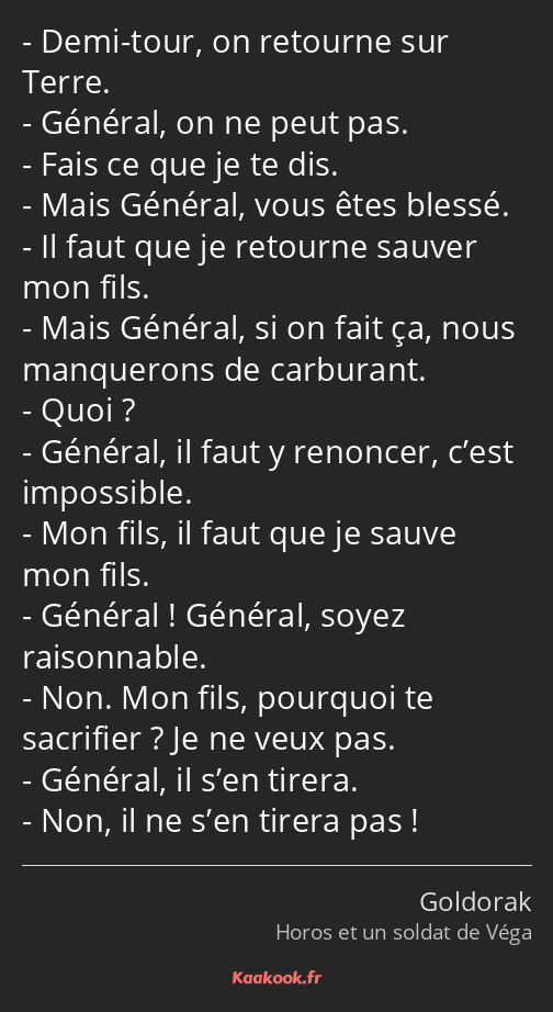 Demi-tour, on retourne sur Terre. Général, on ne peut pas. Fais ce que je te dis. Mais Général…