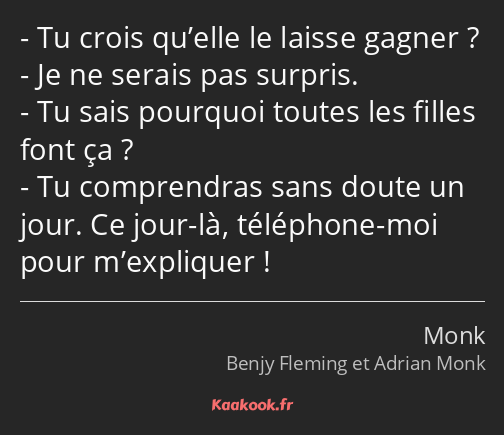 Tu crois qu’elle le laisse gagner ? Je ne serais pas surpris. Tu sais pourquoi toutes les filles…