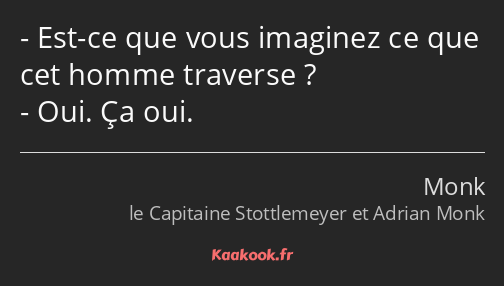 Est-ce que vous imaginez ce que cet homme traverse ? Oui. Ça oui.