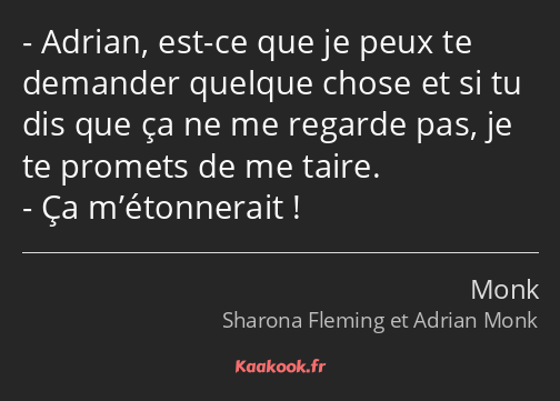 Adrian, est-ce que je peux te demander quelque chose et si tu dis que ça ne me regarde pas, je te…