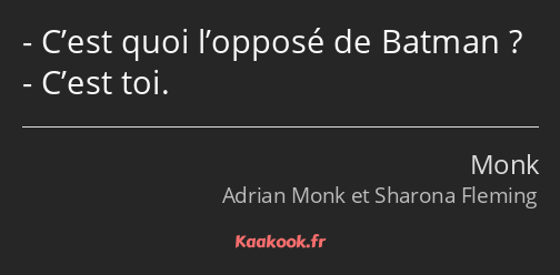 C’est quoi l’opposé de Batman ? C’est toi.