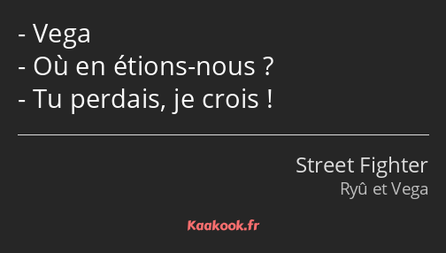 Vega Où en étions-nous ? Tu perdais, je crois !