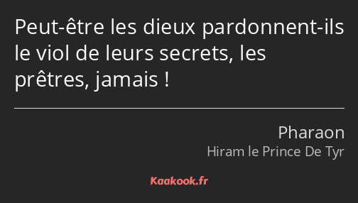 Peut-être les dieux pardonnent-ils le viol de leurs secrets, les prêtres, jamais !