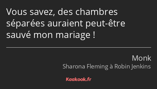 Vous savez, des chambres séparées auraient peut-être sauvé mon mariage !