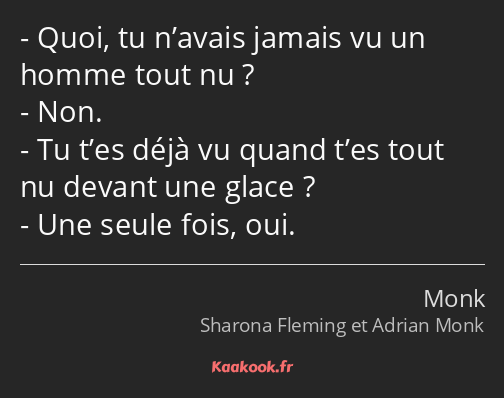 Quoi, tu n’avais jamais vu un homme tout nu ? Non. Tu t’es déjà vu quand t’es tout nu devant une…