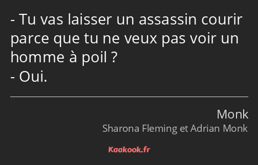 Tu vas laisser un assassin courir parce que tu ne veux pas voir un homme à poil ? Oui.