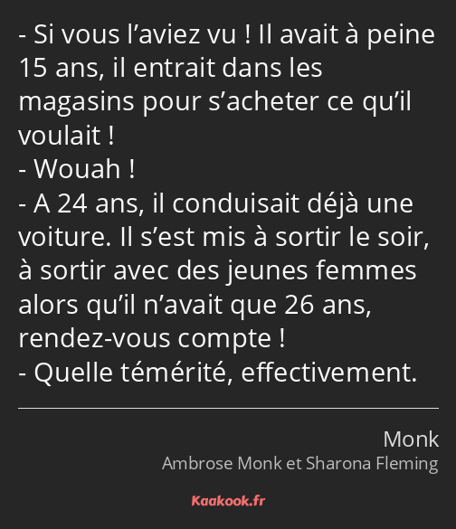 Si vous l’aviez vu ! Il avait à peine 15 ans, il entrait dans les magasins pour s’acheter ce qu’il…