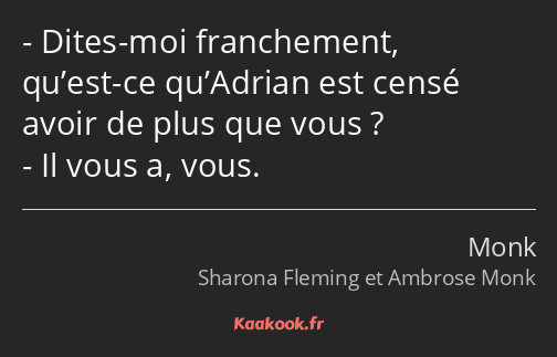 Dites-moi franchement, qu’est-ce qu’Adrian est censé avoir de plus que vous ? Il vous a, vous.