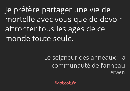 Je préfère partager une vie de mortelle avec vous que de devoir affronter tous les ages de ce monde…