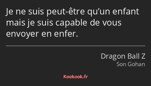 Je ne suis peut-être qu’un enfant mais je suis capable de vous envoyer en enfer.