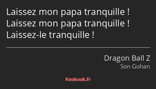 Laissez mon papa tranquille ! Laissez mon papa tranquille ! Laissez-le tranquille !