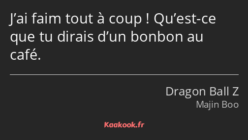 J’ai faim tout à coup ! Qu’est-ce que tu dirais d’un bonbon au café.