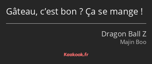 Gâteau, c’est bon ? Ça se mange !