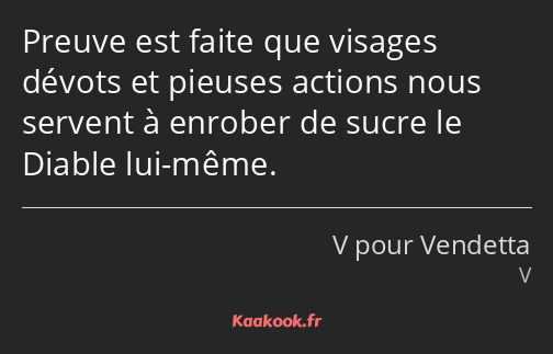 Preuve est faite que visages dévots et pieuses actions nous servent à enrober de sucre le Diable…