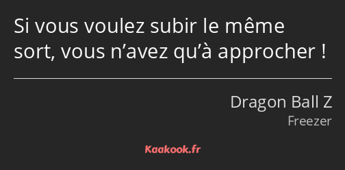 Si vous voulez subir le même sort, vous n’avez qu’à approcher !