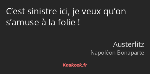 C’est sinistre ici, je veux qu’on s’amuse à la folie !