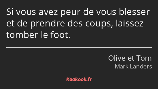 Si vous avez peur de vous blesser et de prendre des coups, laissez tomber le foot.