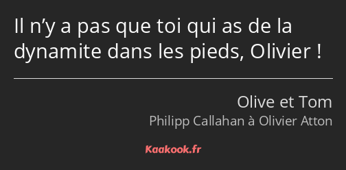 Il n’y a pas que toi qui as de la dynamite dans les pieds, Olivier !