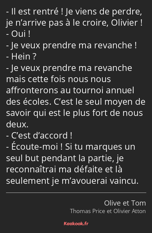 Il est rentré ! Je viens de perdre, je n’arrive pas à le croire, Olivier ! Oui ! Je veux prendre ma…