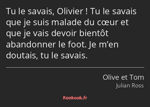 Tu le savais, Olivier ! Tu le savais que je suis malade du cœur et que je vais devoir bientôt…