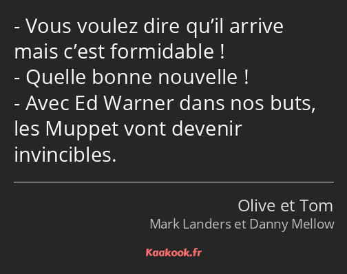 Vous voulez dire qu’il arrive mais c’est formidable ! Quelle bonne nouvelle ! Avec Ed Warner dans…