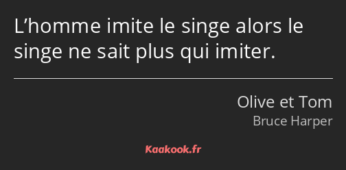 L’homme imite le singe alors le singe ne sait plus qui imiter.