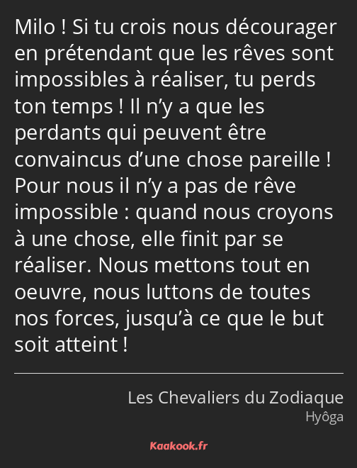 Milo ! Si tu crois nous décourager en prétendant que les rêves sont impossibles à réaliser, tu…