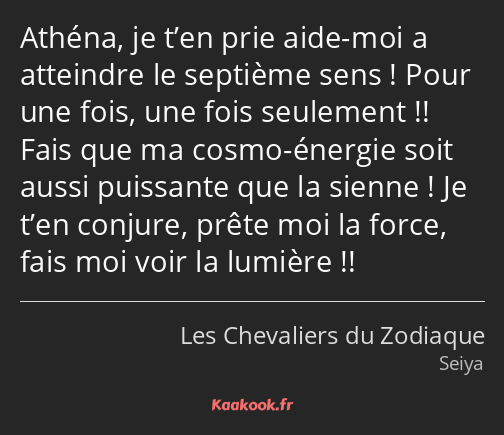 Athéna, je t’en prie aide-moi a atteindre le septième sens ! Pour une fois, une fois seulement…