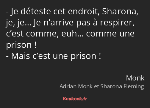 Je déteste cet endroit, Sharona, je, je… Je n’arrive pas à respirer, c’est comme, euh… comme une…