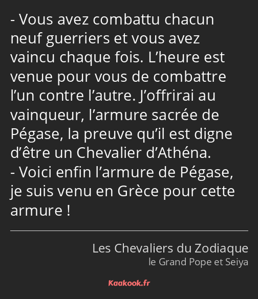 Vous avez combattu chacun neuf guerriers et vous avez vaincu chaque fois. L’heure est venue pour…